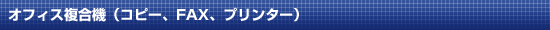 オフィス複合機(コピー、FAX、プリンター)